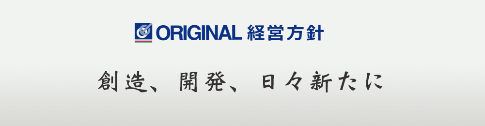 オリジナル経営方針　創造、開発、日々新たに