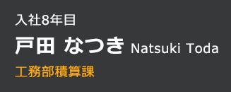 入社8年目 戸田 なつき 工務部積算課